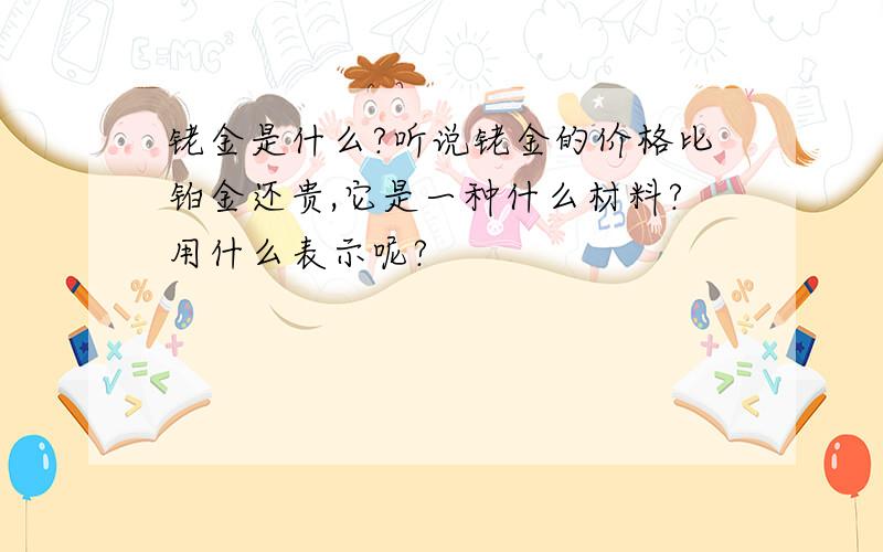 铑金是什么?听说铑金的价格比铂金还贵,它是一种什么材料?用什么表示呢?