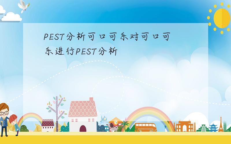 PEST分析可口可乐对可口可乐进行PEST分析