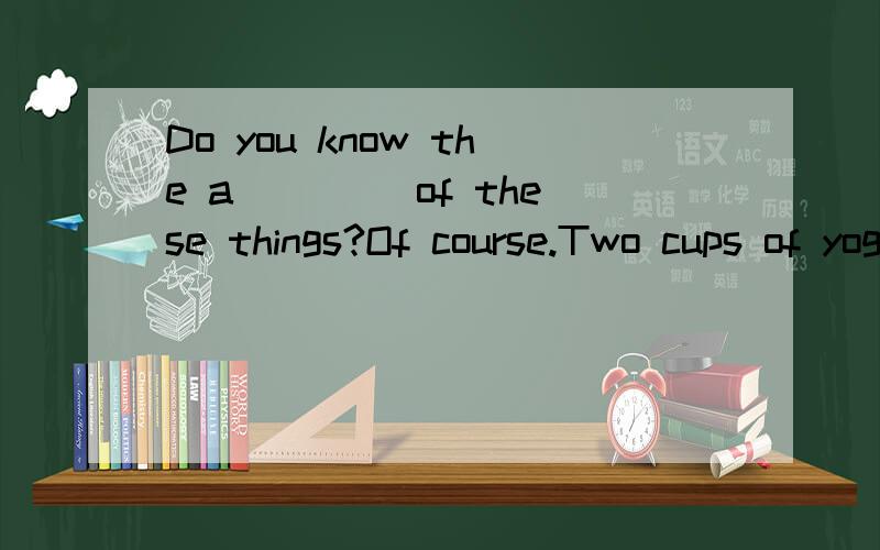 Do you know the a____ of these things?Of course.Two cups of yogurt,two apples and three bananas.