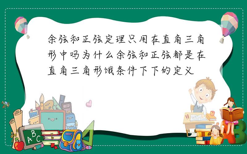 余弦和正弦定理只用在直角三角形中吗为什么余弦和正弦都是在直角三角形饿条件下下的定义