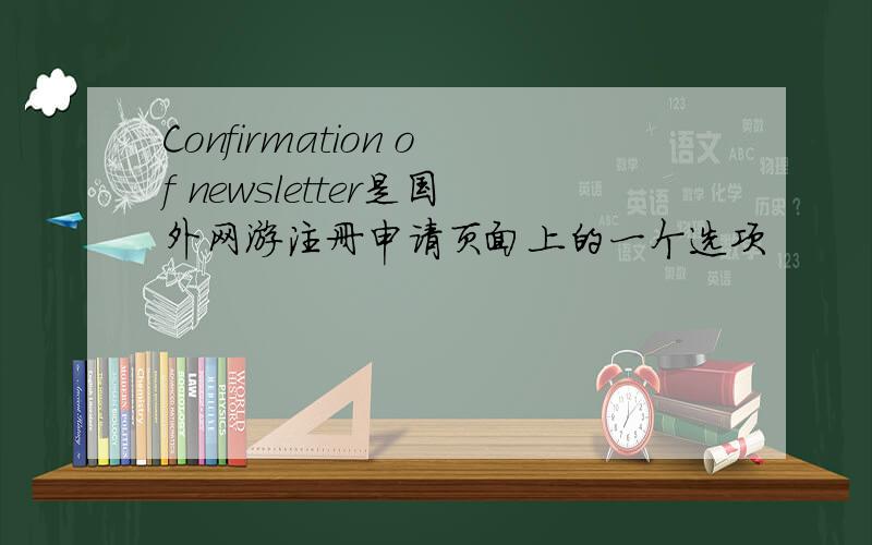 Confirmation of newsletter是国外网游注册申请页面上的一个选项