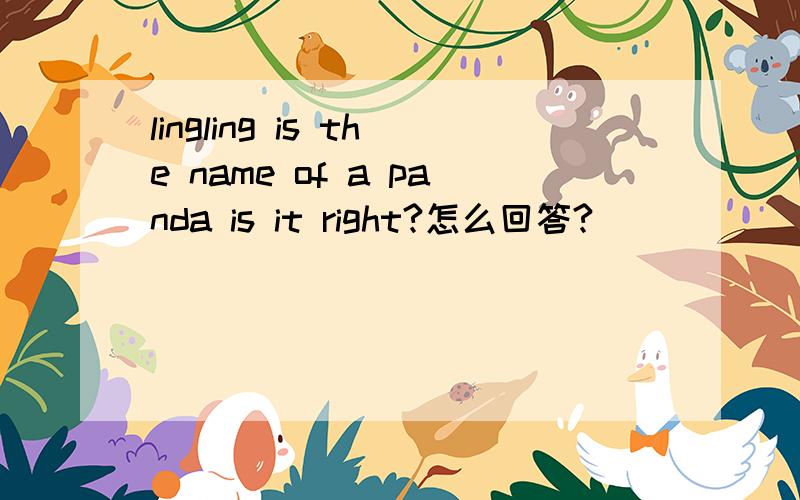 lingling is the name of a panda is it right?怎么回答?