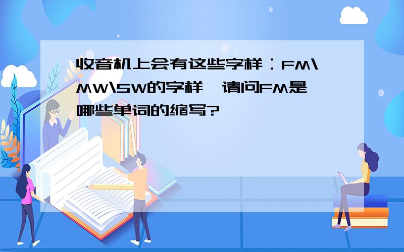 收音机上会有这些字样：FM\MW\SW的字样,请问FM是哪些单词的缩写?