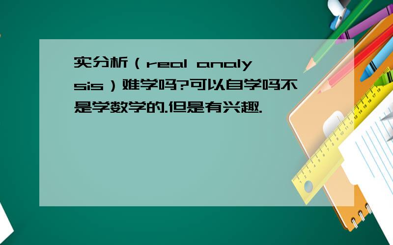 实分析（real analysis）难学吗?可以自学吗不是学数学的.但是有兴趣.