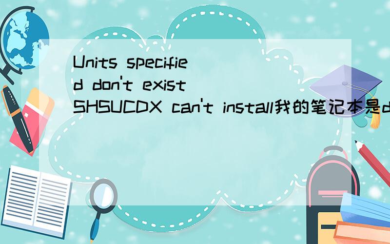 Units specified don't exist SHSUCDX can't install我的笔记本是dell的1536,在装核心Ghost Win7旗舰装机版时出现以上问题,我该怎么操作,请详细的告诉我一下!谢谢