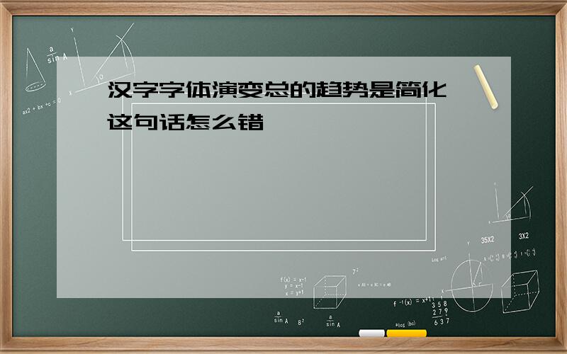 汉字字体演变总的趋势是简化 这句话怎么错