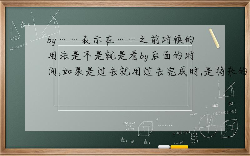 by……表示在……之前时候的用法是不是就是看by后面的时间,如果是过去就用过去完成时,是将来的时间就用将来完成时?比如By the year 2100,we ______ more than2000 words是不是用will have learned?