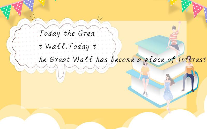 Today the Great Wall.Today the Great Wall has become a place of interest not only to Chinese but also to people from all over the world翻译一下