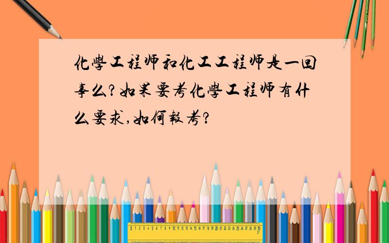 化学工程师和化工工程师是一回事么?如果要考化学工程师有什么要求,如何报考?