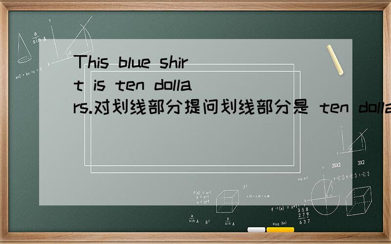 This blue shirt is ten dollars.对划线部分提问划线部分是 ten dollars