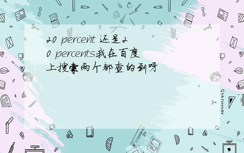 20 percent 还是20 percents我在百度上搜索两个都查的到呀