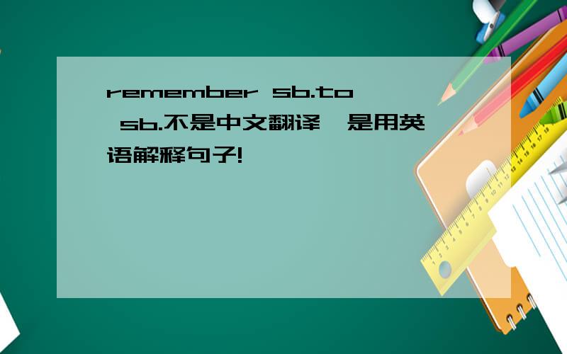 remember sb.to sb.不是中文翻译,是用英语解释句子!