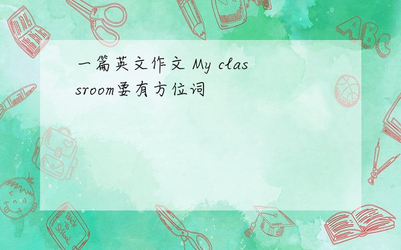 一篇英文作文 My classroom要有方位词