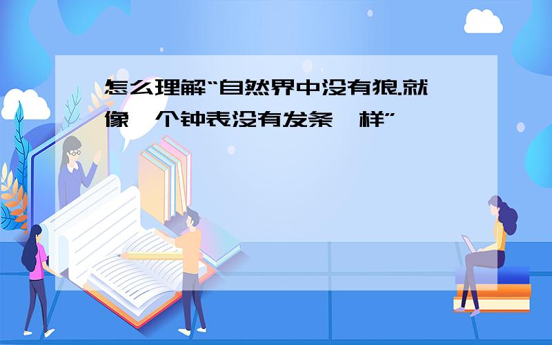 怎么理解“自然界中没有狼.就像一个钟表没有发条一样”