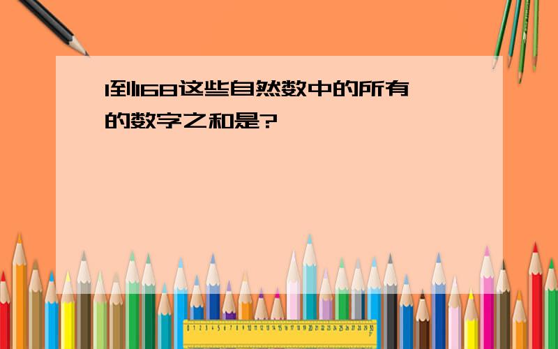 1到168这些自然数中的所有的数字之和是?