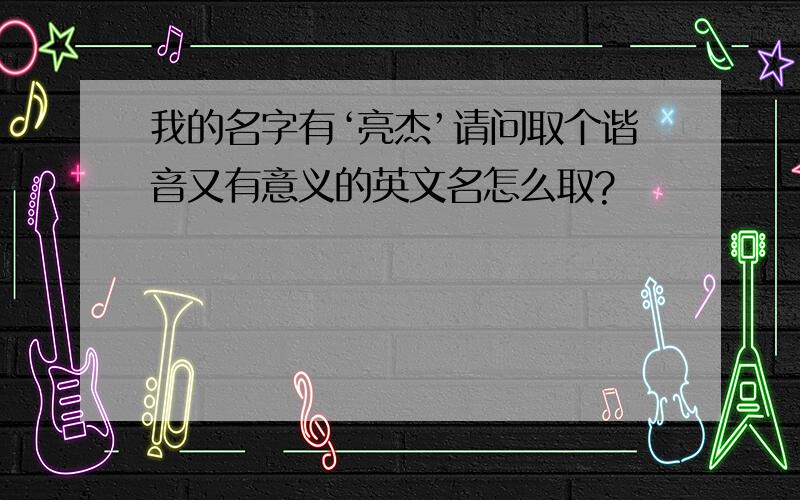 我的名字有‘亮杰’请问取个谐音又有意义的英文名怎么取?