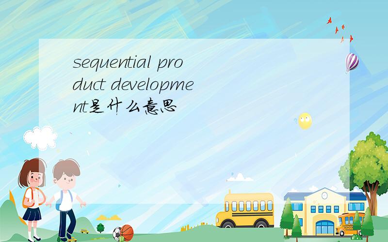 sequential product development是什么意思