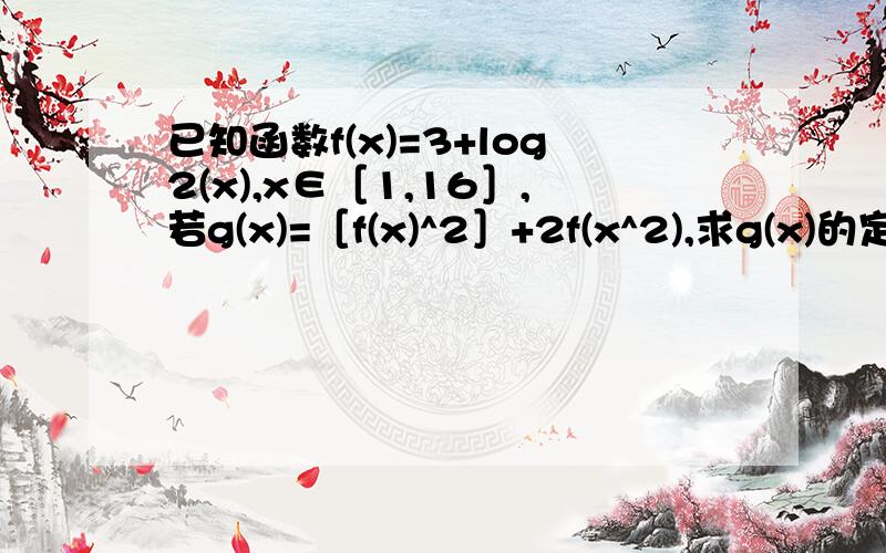 已知函数f(x)=3+log2(x),x∈［1,16］,若g(x)=［f(x)^2］+2f(x^2),求g(x)的定义域和最值.