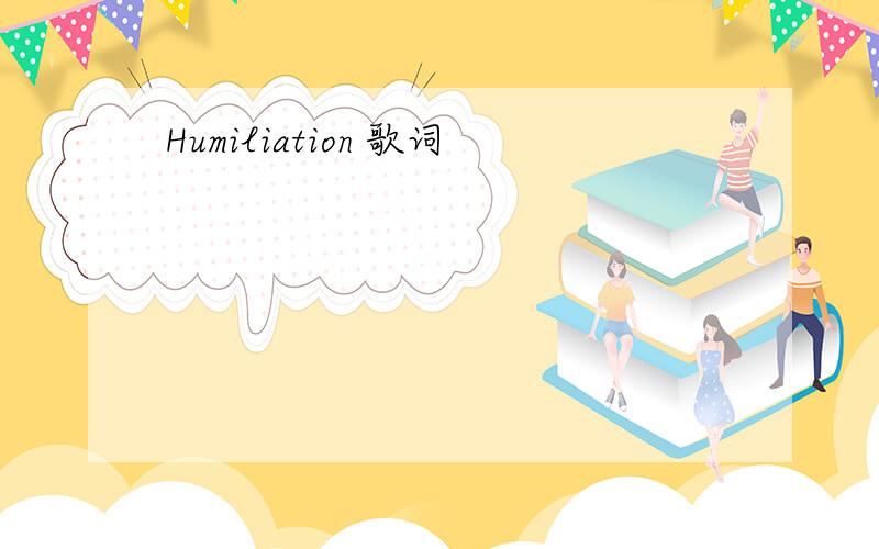 Humiliation 歌词