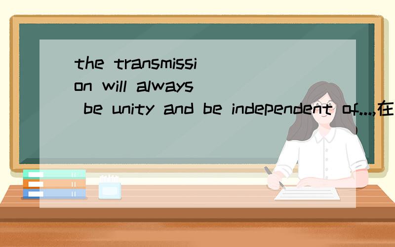 the transmission will always be unity and be independent of...,在这个句子中,and 后面的语句与be unity并列,那么and后面的be需不需要呢?