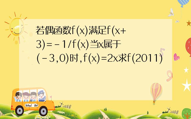 若偶函数f(x)满足f(x+3)=-1/f(x)当x属于(-3,0)时,f(x)=2x求f(2011)