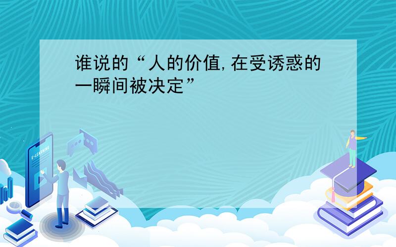 谁说的“人的价值,在受诱惑的一瞬间被决定”