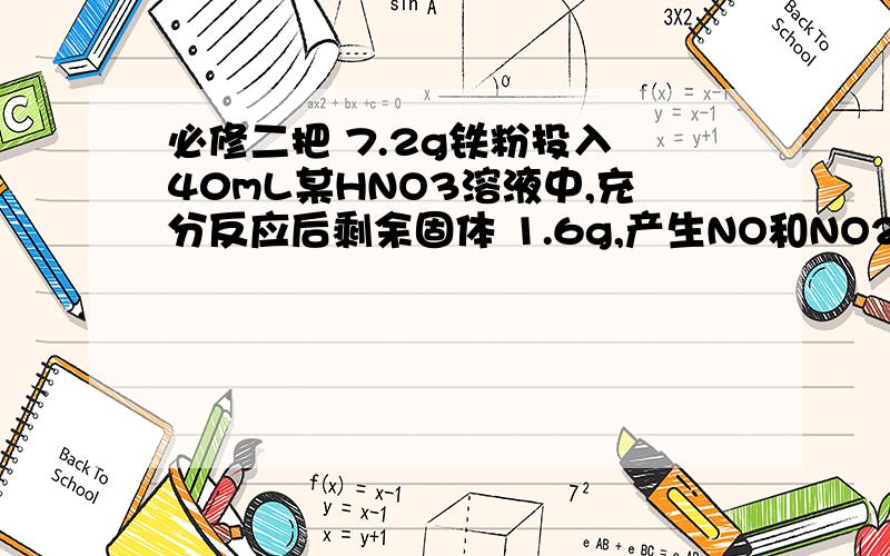 必修二把 7.2g铁粉投入 40mL某HNO3溶液中,充分反应后剩余固体 1.6g,产生NO和NO2的混合气体 0.08mol(不考虑N2O4的存在),则原硝酸溶液的物质的量浓度为：A．3.5 mol/L B．4.5 mol/L C．7.0 mol/L D．9.0 mol/L