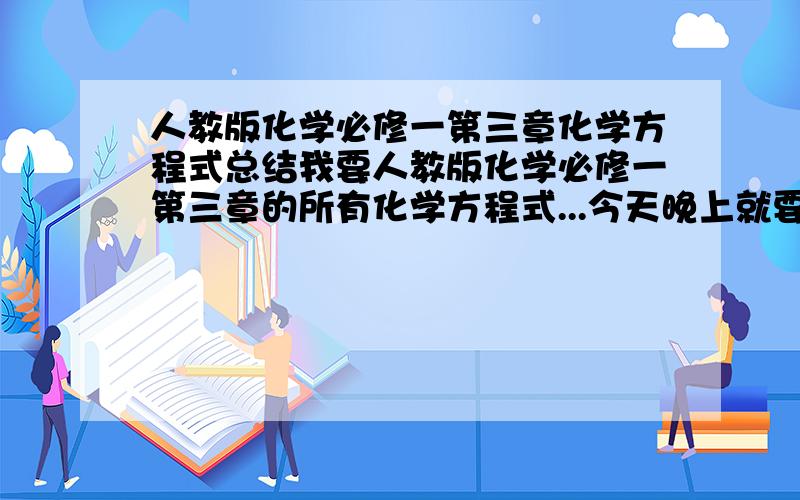 人教版化学必修一第三章化学方程式总结我要人教版化学必修一第三章的所有化学方程式...今天晚上就要!拜托了!