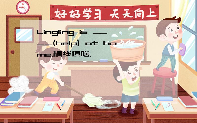 Lingling is ____(help) at home.横线填啥.