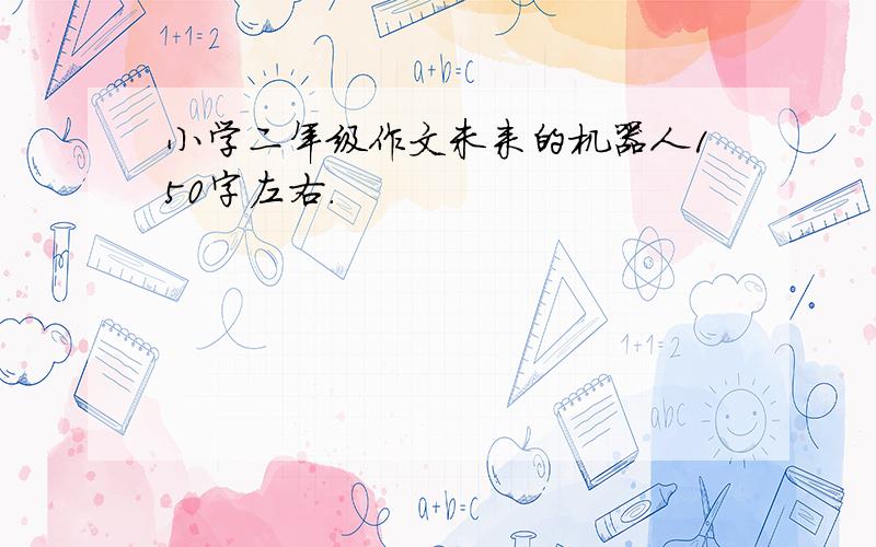 小学二年级作文未来的机器人150字左右.