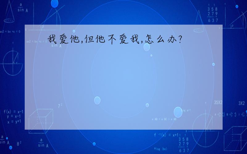 我爱他,但他不爱我,怎么办?