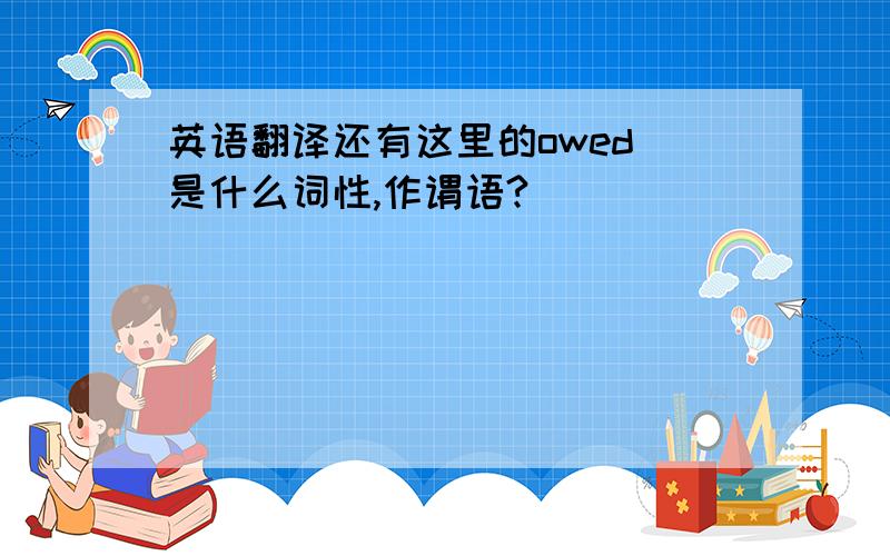 英语翻译还有这里的owed 是什么词性,作谓语?