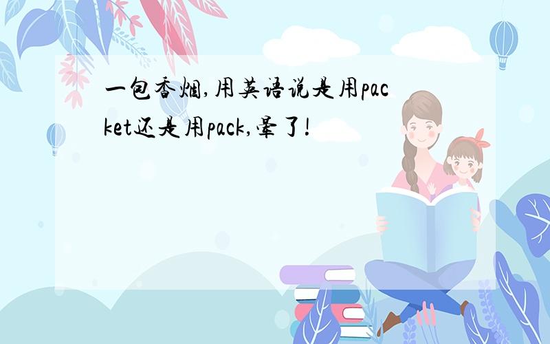 一包香烟,用英语说是用packet还是用pack,晕了!