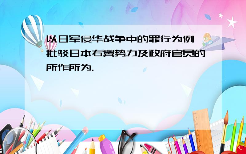 以日军侵华战争中的罪行为例,批驳日本右翼势力及政府官员的所作所为.