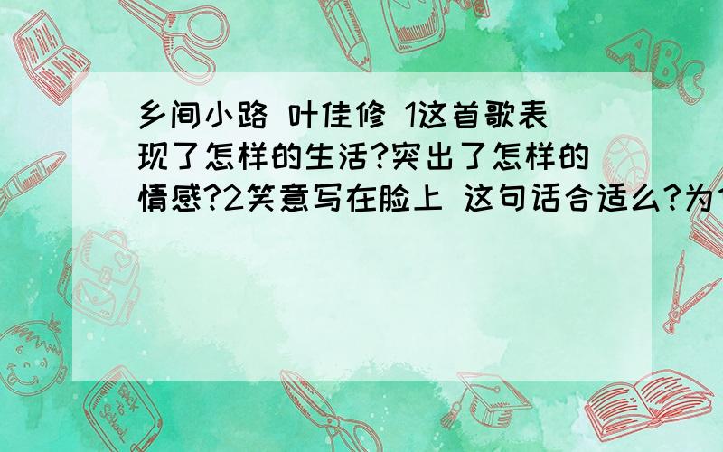 乡间小路 叶佳修 1这首歌表现了怎样的生活?突出了怎样的情感?2笑意写在脸上 这句话合适么?为什么?3蓝天配朵夕阳在胸膛/缤纷的云彩是晚霞的衣裳 在写法上有啥特点?