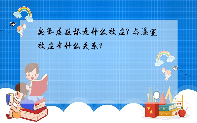 臭氧层破坏是什么效应?与温室效应有什么关系?