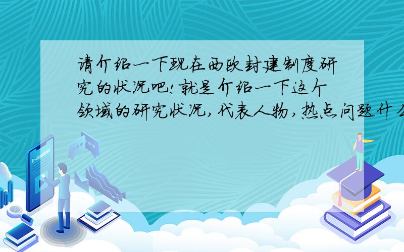 请介绍一下现在西欧封建制度研究的状况吧!就是介绍一下这个领域的研究状况,代表人物,热点问题什么的~