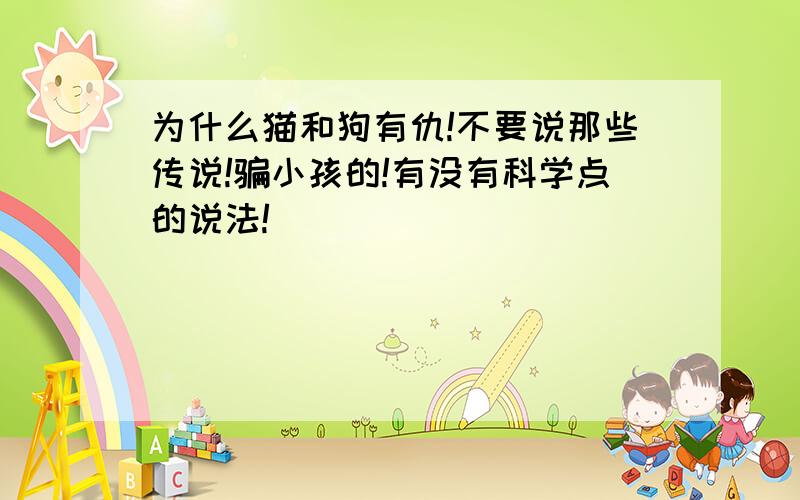 为什么猫和狗有仇!不要说那些传说!骗小孩的!有没有科学点的说法!