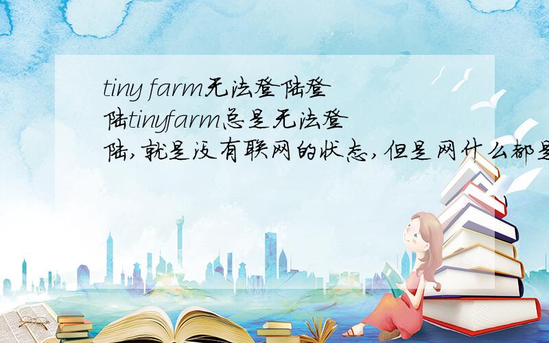 tiny farm无法登陆登陆tinyfarm总是无法登陆,就是没有联网的状态,但是网什么都是好的,跟手机内存有关么?