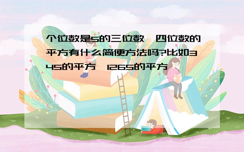 个位数是5的三位数、四位数的平方有什么简便方法吗?比如345的平方、1265的平方