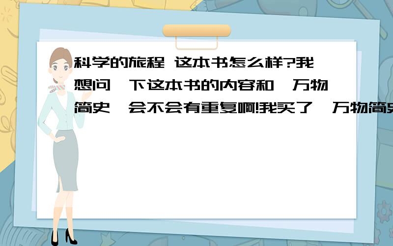 科学的旅程 这本书怎么样?我想问一下这本书的内容和《万物简史》会不会有重复啊!我买了《万物简史》,很喜欢.想买多一些这类型的书,但又怕内容有重复.