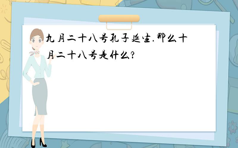 九月二十八号孔子延生.那么十月二十八号是什么?