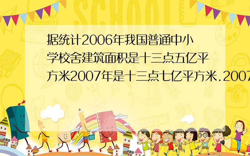 据统计2006年我国普通中小学校舍建筑面积是十三点五亿平方米2007年是十三点七亿平方米.2007年是2006年的百分之几