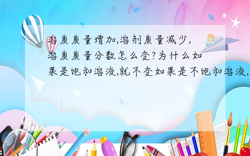 溶质质量增加,溶剂质量减少,溶质质量分数怎么变?为什么如果是饱和溶液,就不变如果是不饱和溶液,就变大?