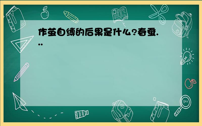 作茧自缚的后果是什么?春蚕...