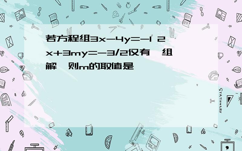 若方程组3x-4y=-1 2x+3my=-3/2仅有一组解,则m的取值是