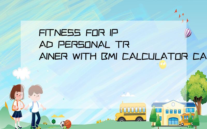 FITNESS FOR IPAD PERSONAL TRAINER WITH BMI CALCULATOR CALORIE COUNTER怎么样