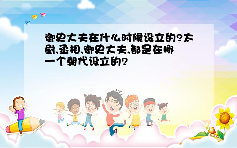 御史大夫在什么时候设立的?太尉,丞相,御史大夫,都是在哪一个朝代设立的?