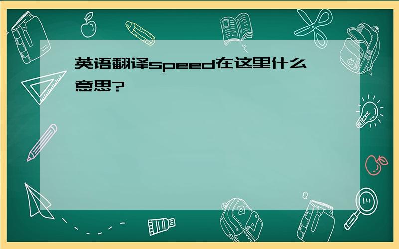 英语翻译speed在这里什么意思?