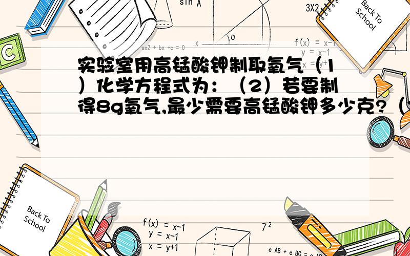 实验室用高锰酸钾制取氧气（1）化学方程式为：（2）若要制得8g氧气,最少需要高锰酸钾多少克?（3）球该反应完全反应后混合物中氧化物的质量分数?注：前2问做出来了,第3问不会、